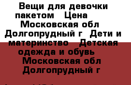 Вещи для девочки пакетом › Цена ­ 50 - Московская обл., Долгопрудный г. Дети и материнство » Детская одежда и обувь   . Московская обл.,Долгопрудный г.